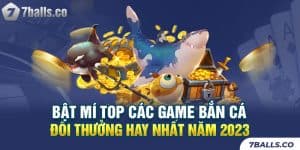 Bật Mí Top Các Game Bắn Cá Đổi Thưởng Hay Nhất Năm 2023