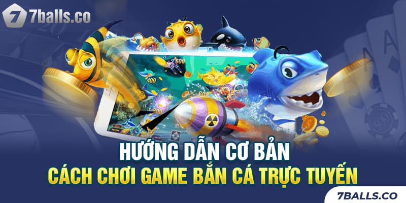 Hướng dẫn cơ bản cách chơi game bắn cá trực tuyến