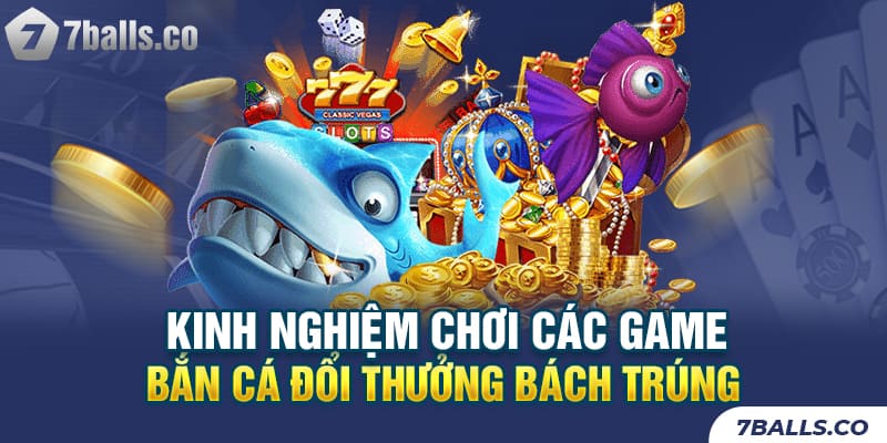 Kinh nghiệm chơi các game bắn cá đổi thưởng bách trúng