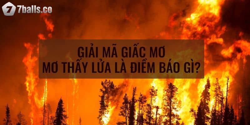 Giấc mơ thấy lửa: Điềm báo tâm linh 